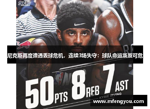 尼克斯再度遭遇丢球危机,连续3场失守:球队命运岌岌可危 尼克斯再度遭遇丢球危机,连续3场失守:球队命运岌岌可危