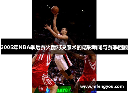 2005年NBA季后赛火箭对决魔术的精彩瞬间与赛季回顾 2005年NBA季后赛火箭对决魔术的精彩瞬间与赛季回顾