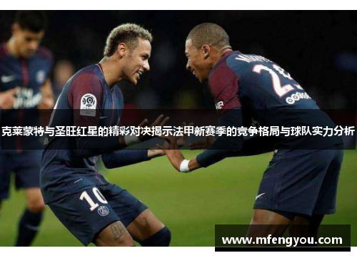 克莱蒙特与圣旺红星的精彩对决揭示法甲新赛季的竞争格局与球队实力分析