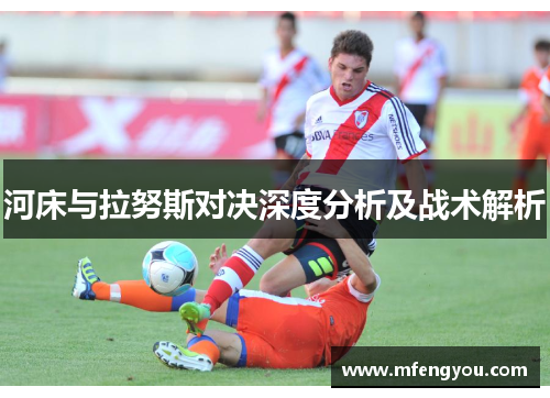 河床与拉努斯对决深度分析及战术解析