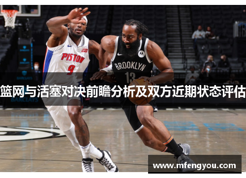 篮网与活塞对决前瞻分析及双方近期状态评估