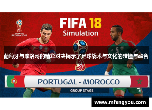 葡萄牙与摩洛哥的精彩对决揭示了足球战术与文化的碰撞与融合